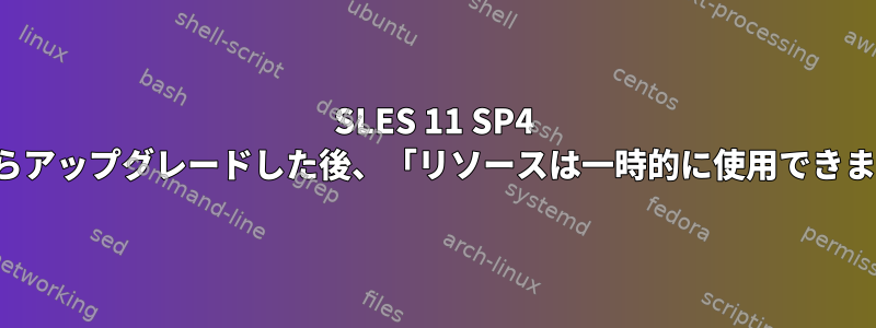 SLES 11 SP4 SP3からアップグレードした後、「リソースは一時的に使用できません」