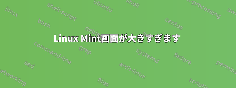 Linux Mint画面が大きすぎます