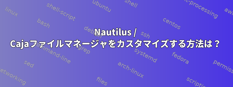 Nautilus / Cajaファイルマネージャをカスタマイズする方法は？