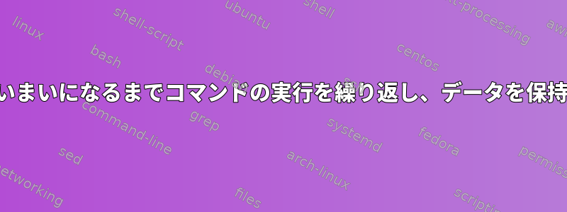 状態があいまいになるまでコマンドの実行を繰り返し、データを保持します。