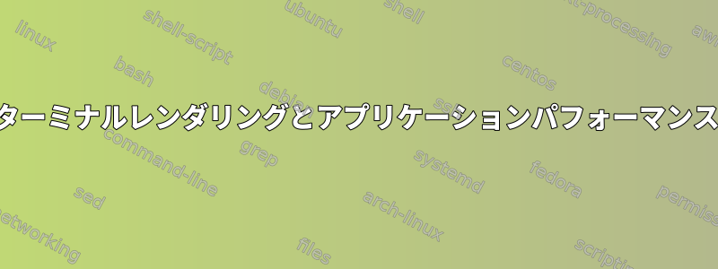 ターミナルレンダリングとアプリケーションパフォーマンス