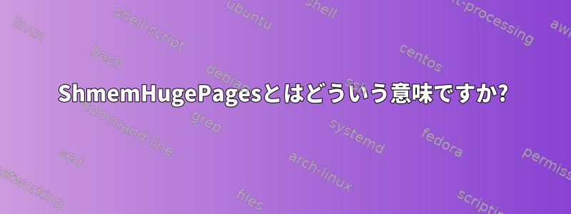 ShmemHugePagesとはどういう意味ですか?