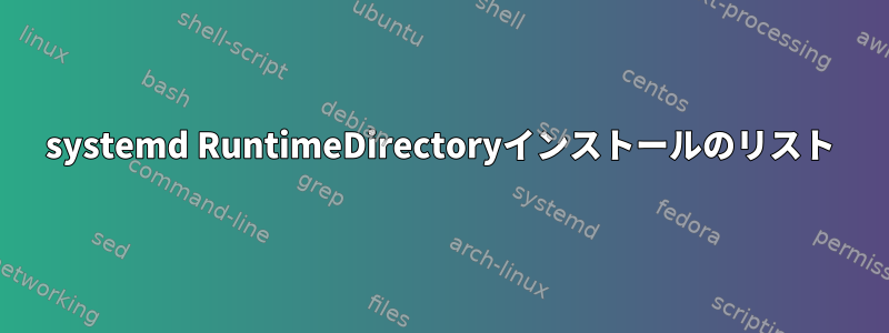 systemd RuntimeDirectoryインストールのリスト