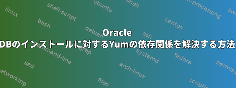 Oracle DBのインストールに対するYumの依存関係を解決する方法