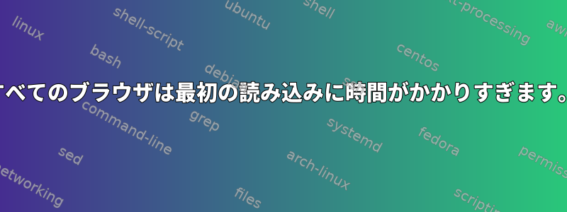 すべてのブラウザは最初の読み込みに時間がかかりすぎます。