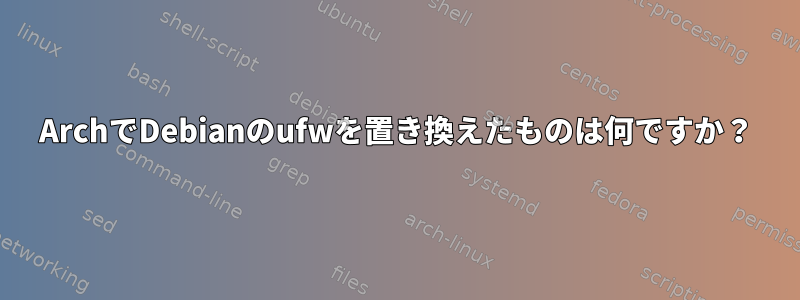 ArchでDebianのufwを置き換えたものは何ですか？