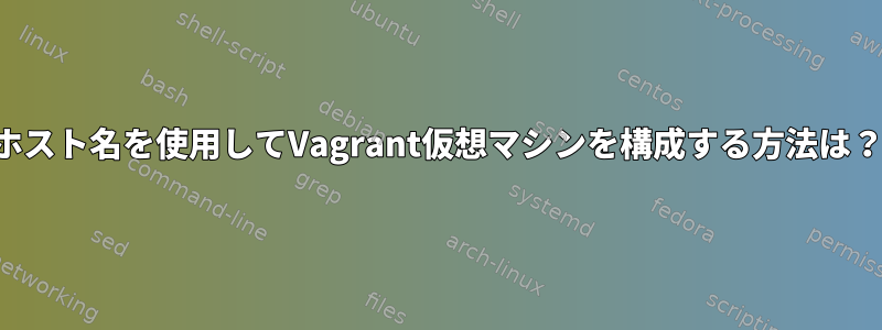 ホスト名を使用してVagrant仮想マシンを構成する方法は？