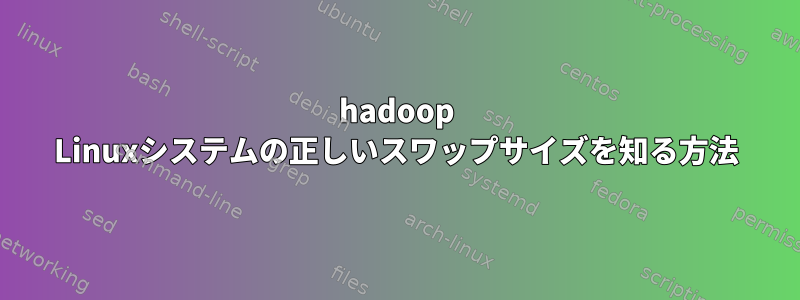 hadoop Linuxシステムの正しいスワップサイズを知る方法