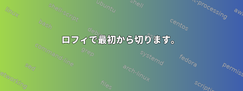 ロフィで最初から切ります。