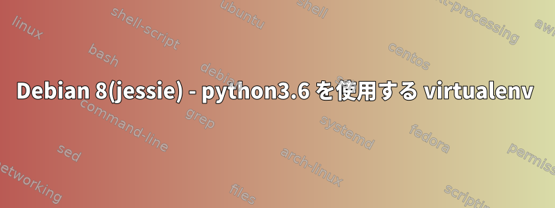 Debian 8(jessie) - python3.6 を使用する virtualenv