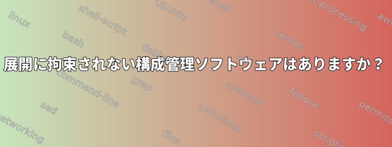 展開に拘束されない構成管理ソフトウェアはありますか？