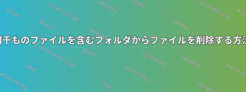 何千ものファイルを含むフォルダからファイルを削除する方法