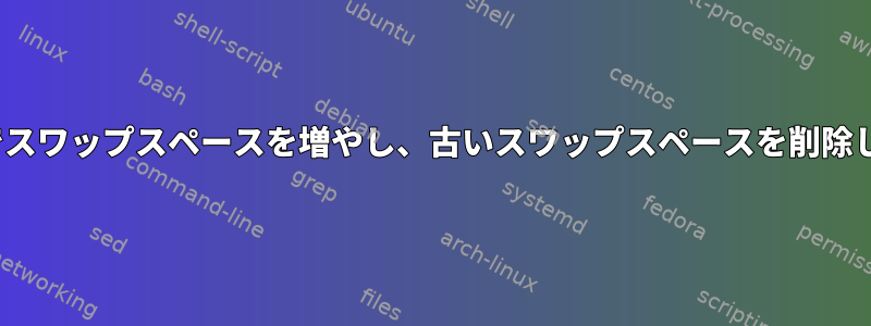 Ubuntuでスワップスペースを増やし、古いスワップスペースを削除しますか？