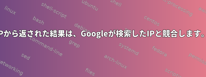 IPから返された結果は、Googleが検索したIPと競合します。