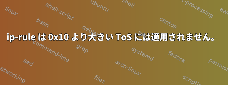 ip-rule は 0x10 より大きい ToS には適用されません。