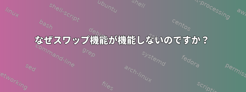 なぜスワップ機能が機能しないのですか？