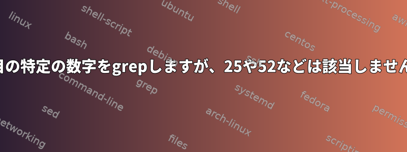 5行目の特定の数字をgrepしますが、25や52などは該当しません。