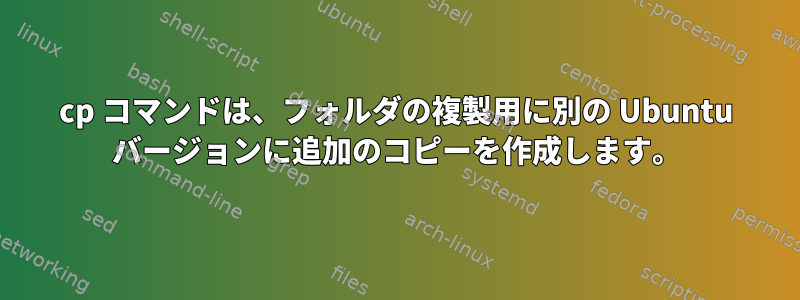 cp コマンドは、フォルダの複製用に別の Ubuntu バージョンに追加のコピーを作成します。