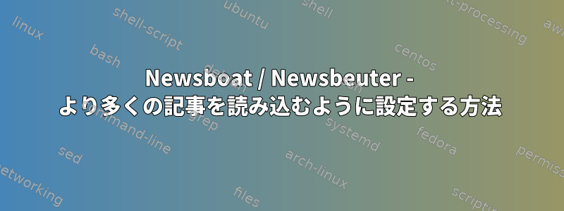 Newsboat / Newsbeuter - より多くの記事を読み込むように設定する方法