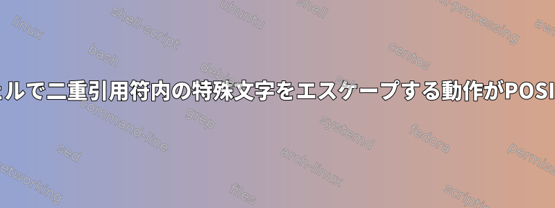 主流のPOSIX互換シェルで二重引用符内の特殊文字をエスケープする動作がPOSIXと一致しませんか？