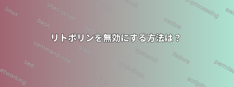 リトポリンを無効にする方法は？