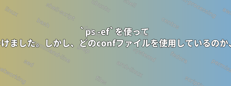 `ps -ef`を使って `mysqld`の進捗状況を見つけました。しかし、どのconfファイルを使用しているのか、どうすればわかりますか？