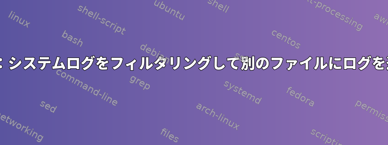 rsyslog：システムログをフィルタリングして別のファイルにログを送信する