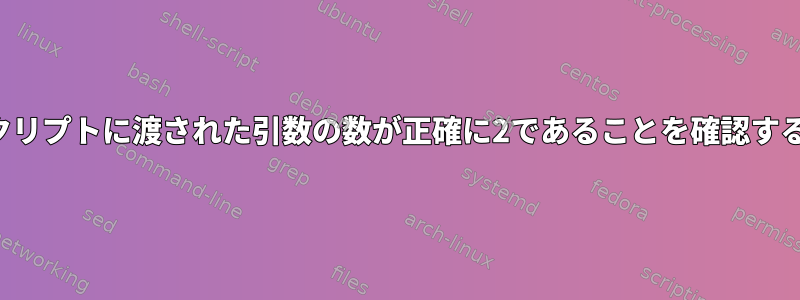 シェルスクリプトに渡された引数の数が正確に2であることを確認する方法は？