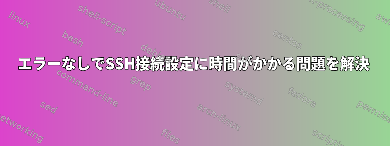 エラーなしでSSH接続設定に時間がかかる問題を解決