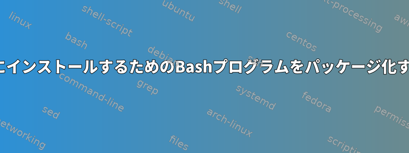 LinuxにインストールするためのBashプログラムをパッケージ化する方法