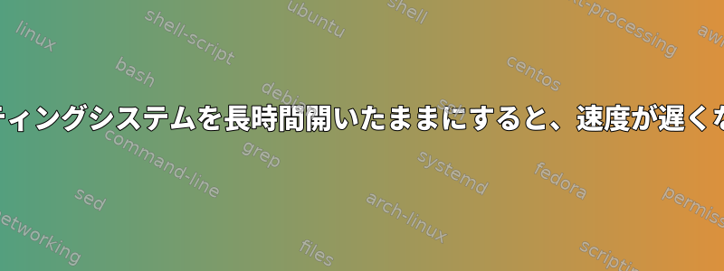 オペレーティングシステムを長時間開いたままにすると、速度が遅くなります。