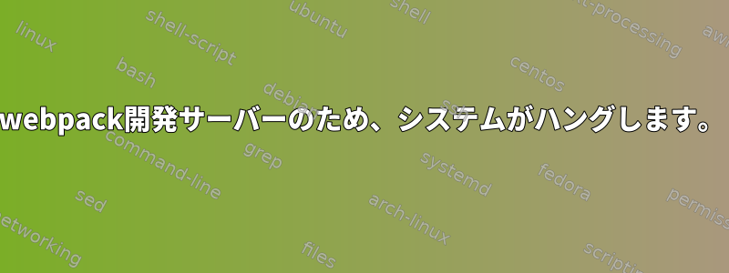 webpack開発サーバーのため、システムがハングします。