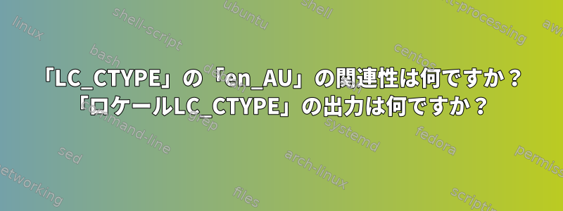 「LC_CTYPE」の「en_AU」の関連性は何ですか？ 「ロケールLC_CTYPE」の出力は何ですか？