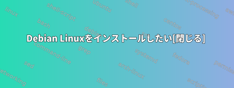 Debian Linuxをインストールしたい[閉じる]