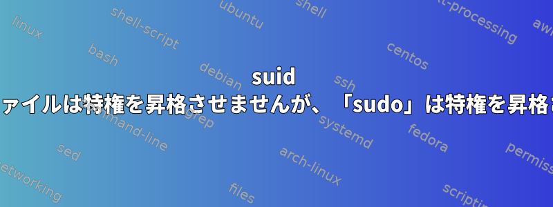 suid 実行可能ファイルは特権を昇格させませんが、「sudo」は特権を昇格させます。