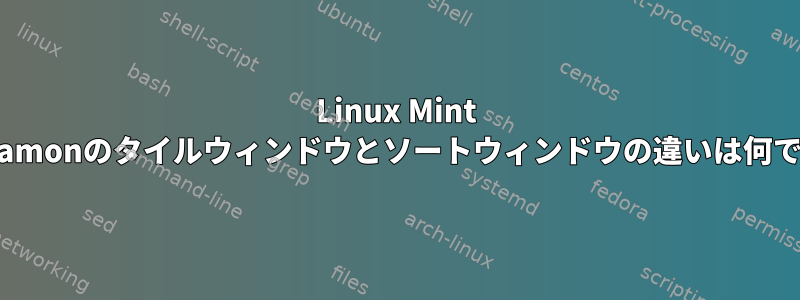 Linux Mint cinnamonのタイルウィンドウとソートウィンドウの違いは何ですか