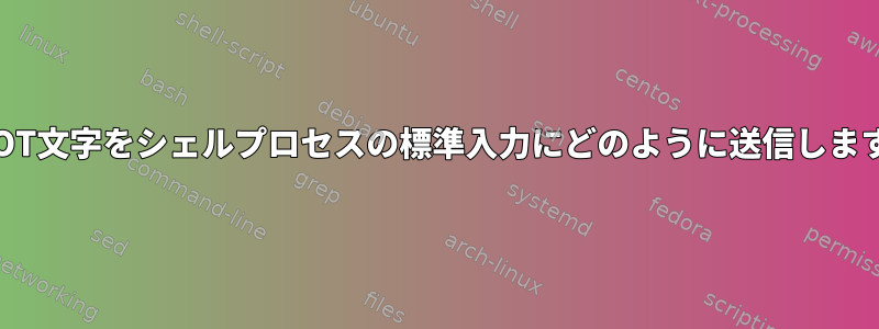 ^D/EOT文字をシェルプロセスの標準入力にどのように送信しますか？