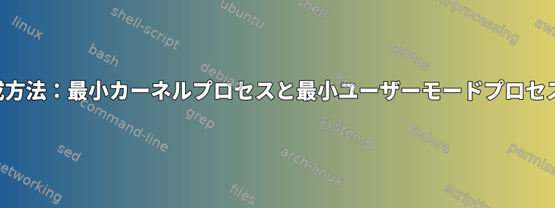 達成方法：最小カーネルプロセスと最小ユーザーモードプロセス？