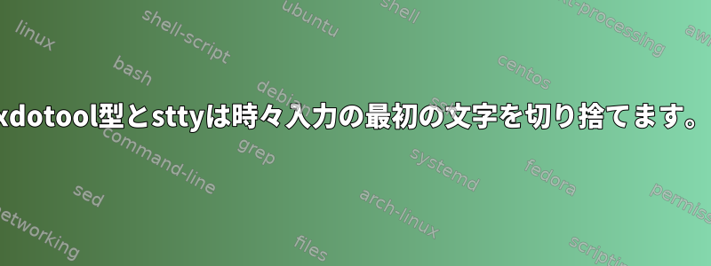 xdotool型とsttyは時々入力の最初の文字を切り捨てます。