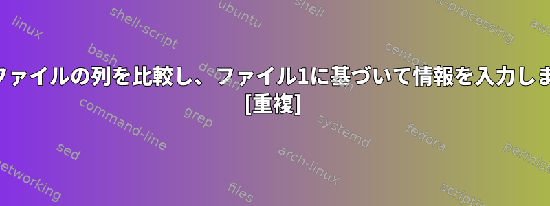 2つのファイルの列を比較し、ファイル1に基づいて情報を入力します。 [重複]