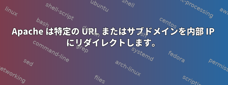 Apache は特定の URL またはサブドメインを内部 IP にリダイレクトします。