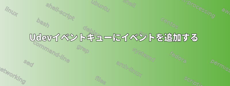 Udevイベントキューにイベントを追加する