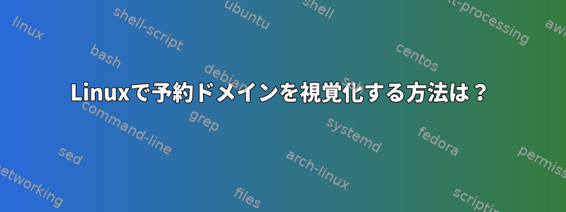 Linuxで予約ドメインを視覚化する方法は？