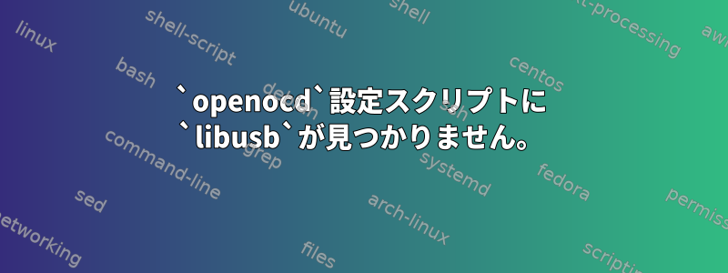 `openocd`設定スクリプトに `libusb`が見つかりません。