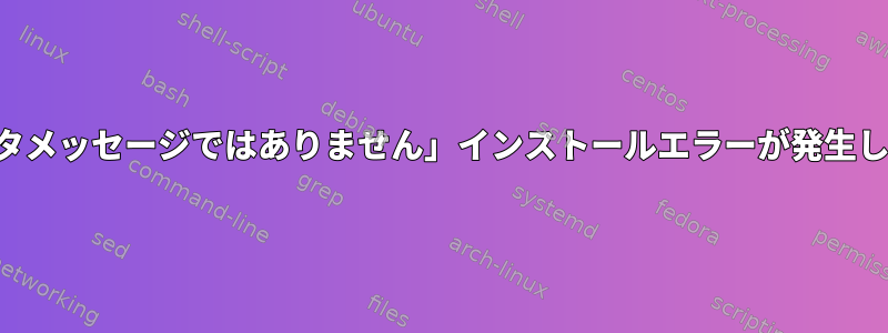 「データメッセージではありません」インストールエラーが発生しました