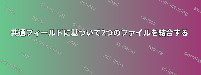 共通フィールドに基づいて2つのファイルを結合する