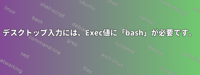 デスクトップ入力には、Exec値に「bash」が必要です。