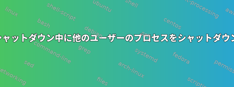 システムのシャットダウン中に他のユーザーのプロセスをシャットダウンできる理由