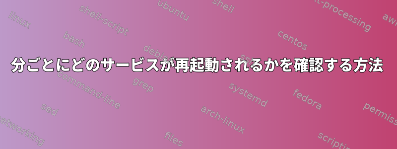 1分ごとにどのサービスが再起動されるかを確認する方法