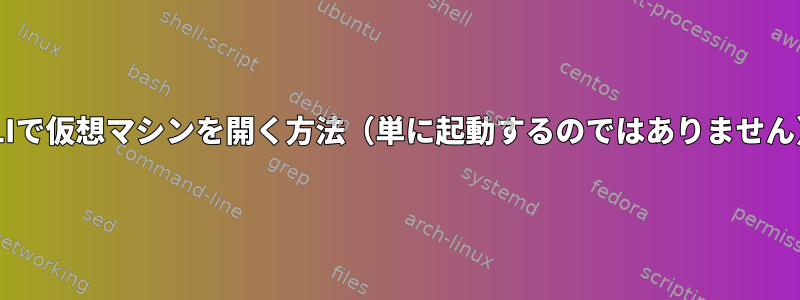 CLIで仮想マシンを開く方法（単に起動するのではありません）